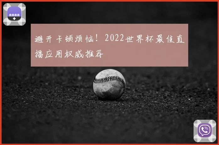 避开卡顿烦恼！2022世界杯最佳直播应用权威推荐