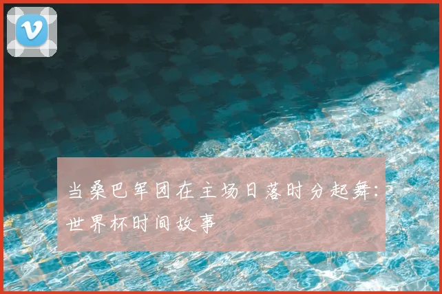 当桑巴军团在主场日落时分起舞：世界杯时间故事