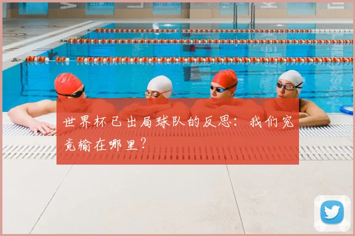世界杯已出局球队的反思：我们究竟输在哪里？