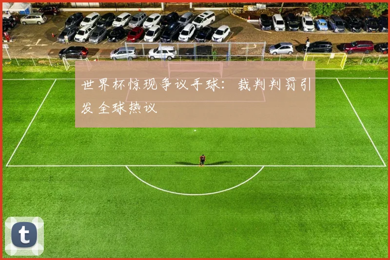 世界杯惊现争议手球：裁判判罚引发全球热议