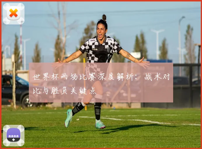 世界杯两场比赛深度解析：战术对比与胜负关键点