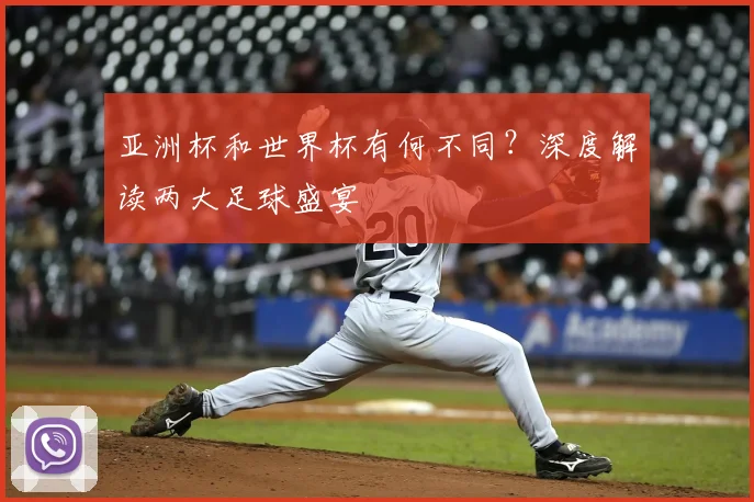 亚洲杯和世界杯有何不同?深度解读两大足球盛宴