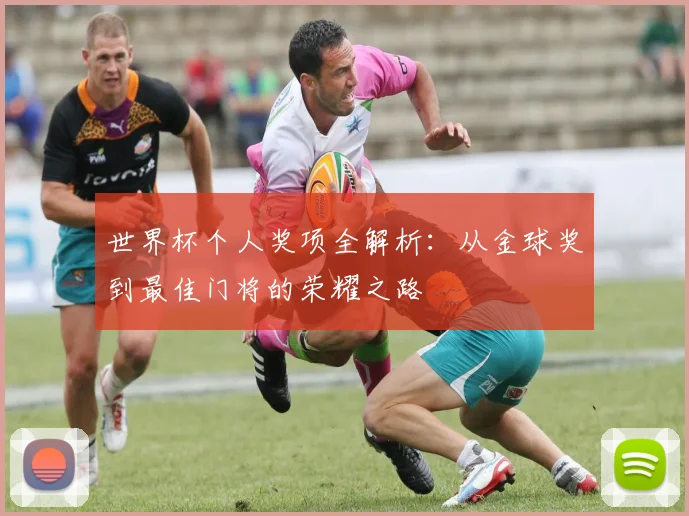 世界杯个人奖项全解析：从金球奖到最佳门将的荣耀之路