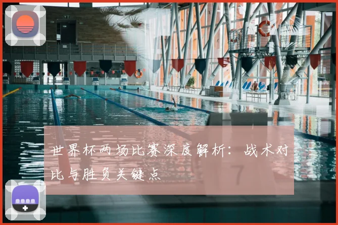 世界杯两场比赛深度解析：战术对比与胜负关键点
