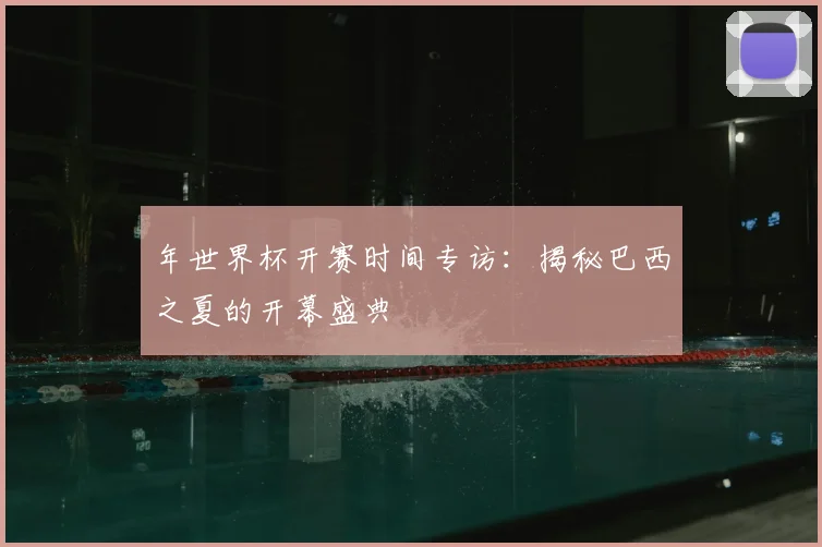 年世界杯开赛时间专访：揭秘巴西之夏的开幕盛典