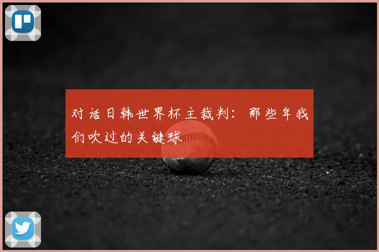 对话日韩世界杯主裁判:那些年我们吹过的关键球