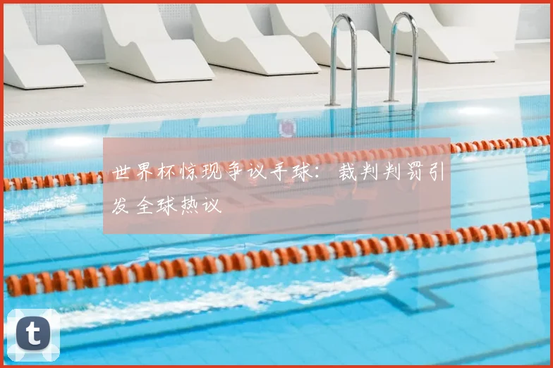 世界杯惊现争议手球：裁判判罚引发全球热议