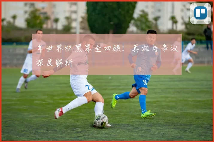 年世界杯黑幕全回顾：真相与争议深度解析