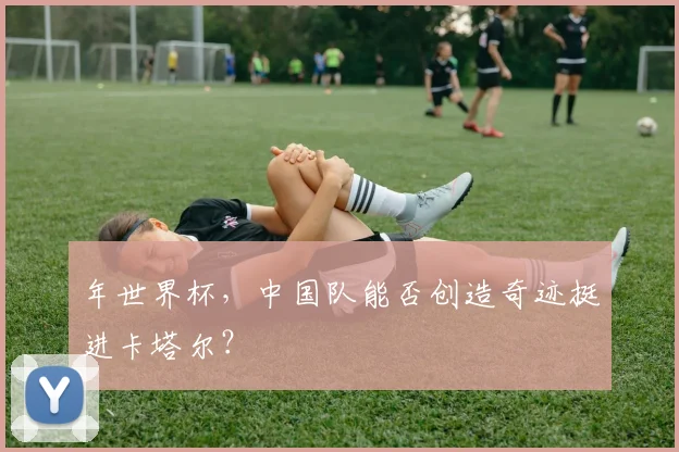 年世界杯，中国队能否创造奇迹挺进卡塔尔？