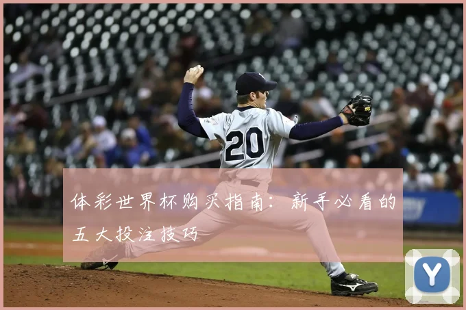 体彩世界杯购买指南：新手必看的五大投注技巧