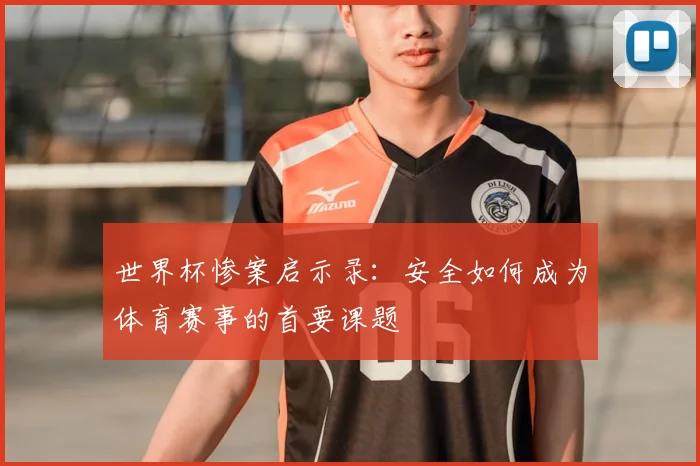 世界杯惨案启示录:安全如何成为体育赛事的首要课题