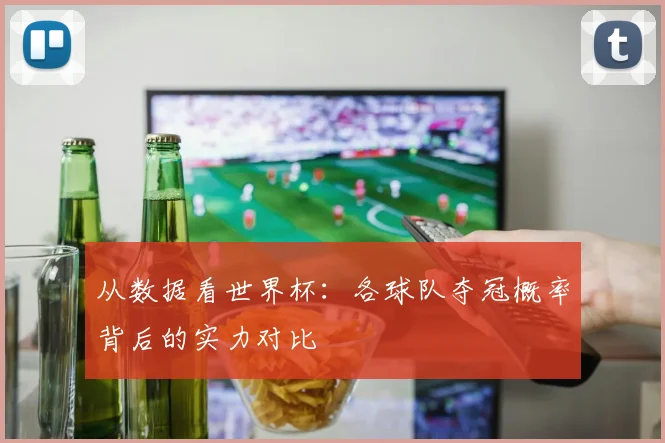 从数据看世界杯：各球队夺冠概率背后的实力对比