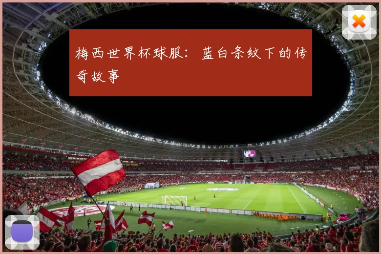 梅西世界杯球服:蓝白条纹下的传奇故事