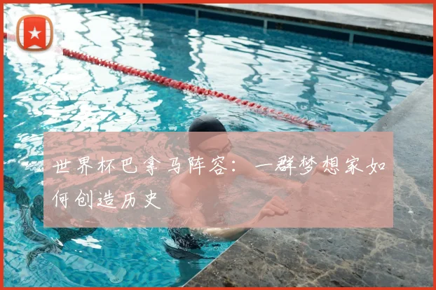 世界杯巴拿马阵容：一群梦想家如何创造历史
