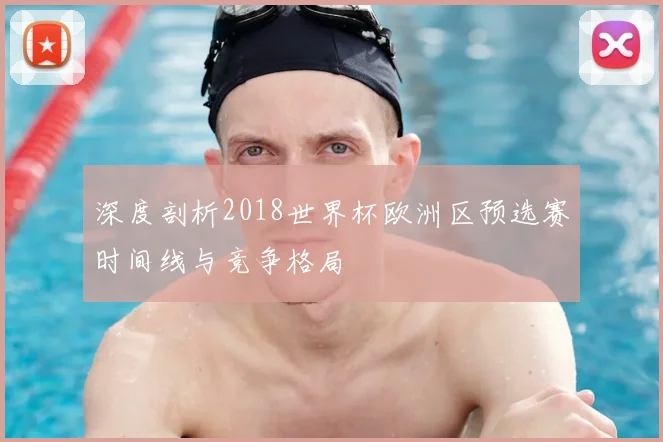 深度剖析2018世界杯欧洲区预选赛时间线与竞争格局
