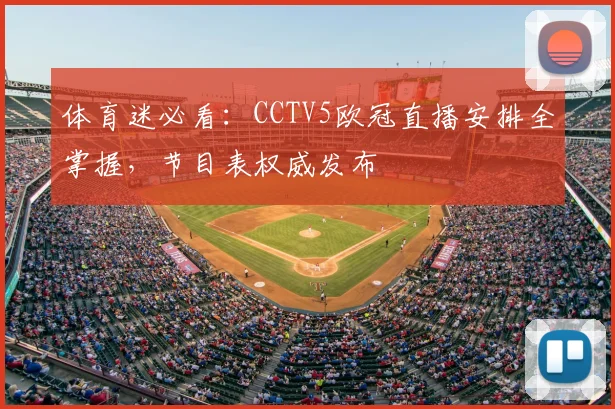 体育迷必看：CCTV5欧冠直播安排全掌握，节目表权威发布