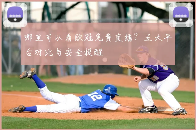 哪里可以看欧冠免费直播？五大平台对比与安全提醒