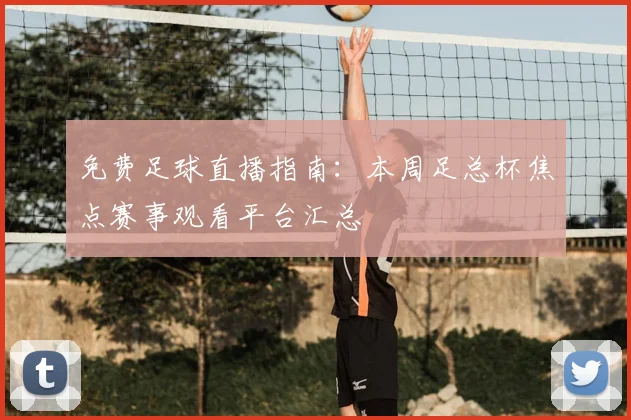 免费足球直播指南：本周足总杯焦点赛事观看平台汇总