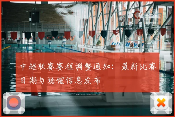 中超联赛赛程调整通知：最新比赛日期与场馆信息发布
