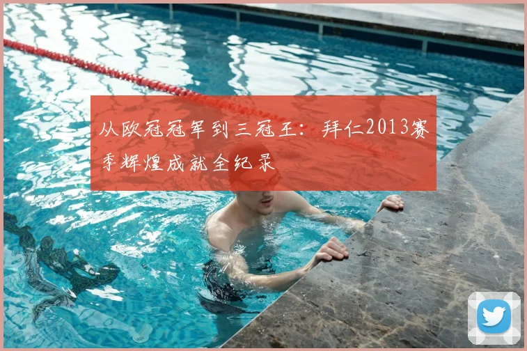 从欧冠冠军到三冠王：拜仁2013赛季辉煌成就全纪录