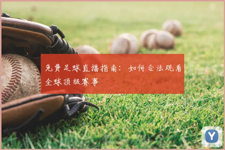 免费足球直播指南：如何合法观看全球顶级赛事